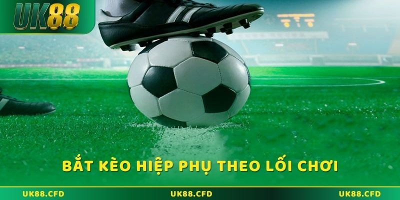 Bắt kèo hiệp phụ theo lối chơi